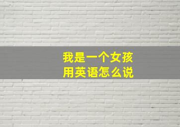 我是一个女孩 用英语怎么说